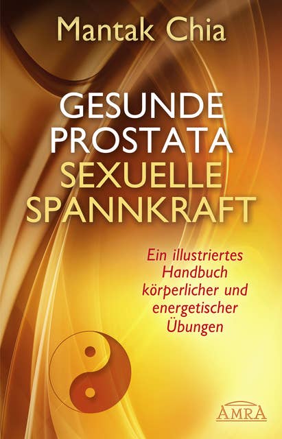 Gesunde Prostata, sexuelle Spannkraft: Ein illustriertes Handbuch körperlicher und energetischer Übungen