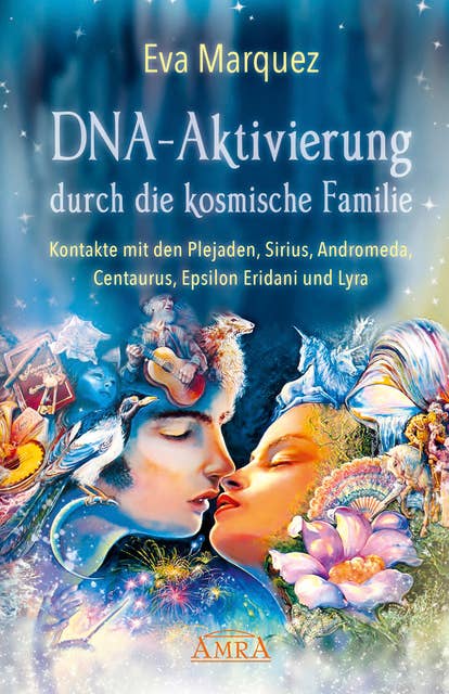 DNA-Aktivierung durch die kosmische Familie: Kontakte mit den Plejaden, Sirius, Andromeda, Centaurus, Epsilon Eridani und Lyra
