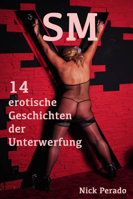 SM - 14 erotische Geschichten der Unterwerfung: Erotische SM-Geschichten von Nick Perado
