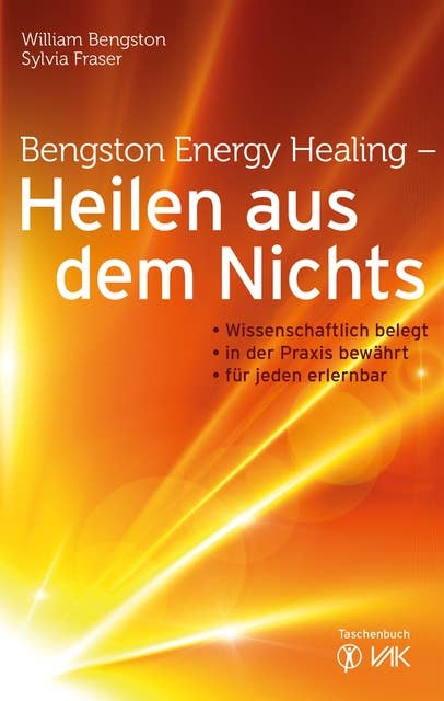 Bengston Energy Healing - Heilen aus dem Nichts: Wissenschaftlich belegt - in der Praxis bewährt - für jeden erlernbar