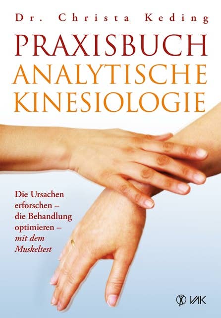 Praxisbuch analytische Kinesiologie: Die Ursachen erforschen - die Behandlung optimieren - mit dem Muskeltest