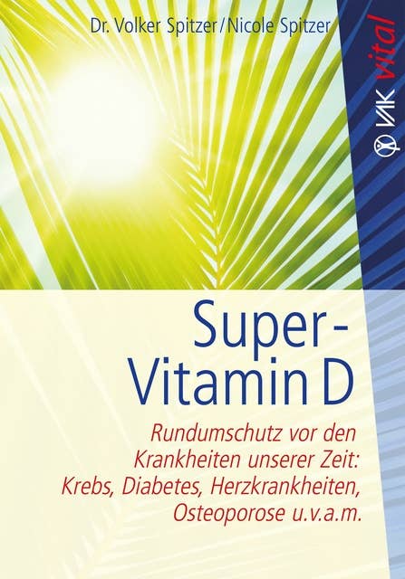 Super-Vitamin D: Rundumschutz vor den Krankheiten unserer Zeit: Krebs, Diabetes, Herzkrankheiten, Osteoporose u.v.a.m
