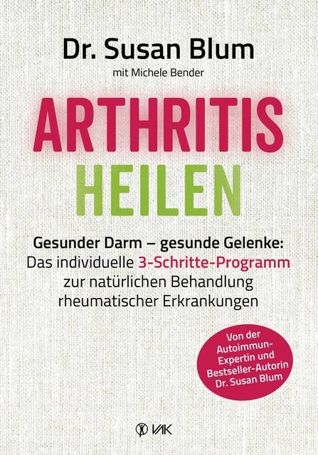 Arthritis heilen: Gesunder Darm - gesunde Gelenke: Das individuelle 3-Schritte-Programm zur natürlichen Behandlung rheumatischer Erkrankungen