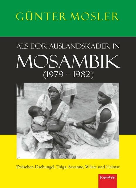 Als DDR-Auslandskader in Mosambik (1979 – 1982): Zwischen Dschungel, Taiga, Savanne, Wüste und Heimat
