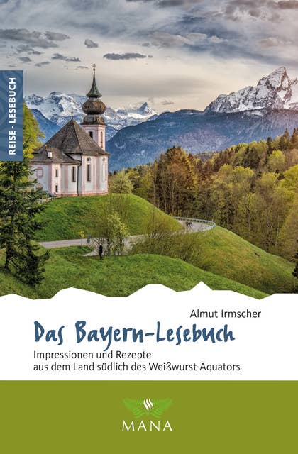 Das Bayern-Lesebuch: Impressionen und Rezepte aus dem Land südlich des Weißwurst-Äquators