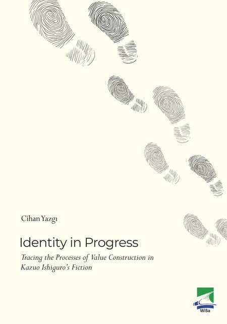 Identity in Progress: Tracing the Processes of Value Construction in Kazuo Ishiguro’s Fiction