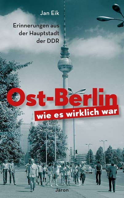 Ost-Berlin, wie es wirklich war: Erinnerungen aus der Hauptstadt der DDR