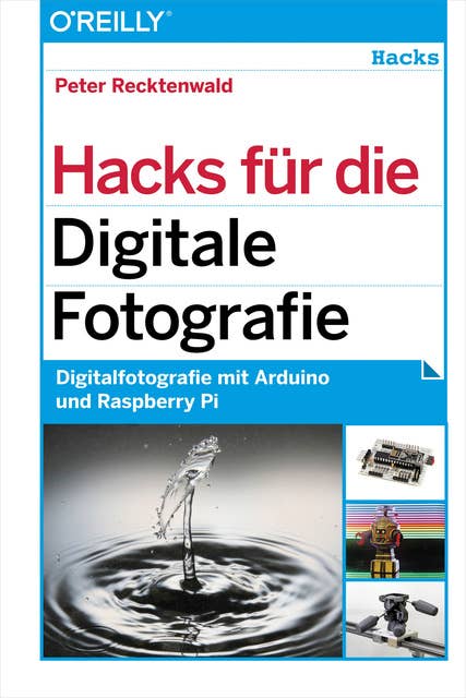 Hacks für die Digitale Fotografie: Digitalfotografie mit Arduino und Raspberry Pi: Digitalfotografie mit Arduino und Raspberry Pi