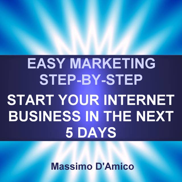 Easy Marketing Step-By-Step: Start Your Internet Business in The Next 5 Days