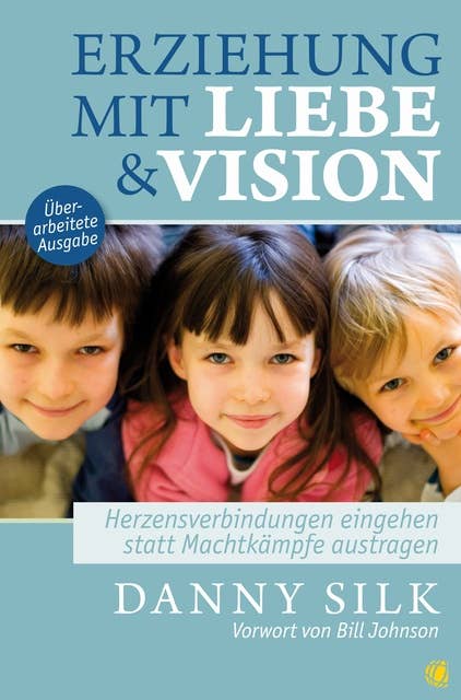 Erziehung mit Liebe und Vision (überarbeitete Ausgabe): Herzensbeziehungen eingehen statt Machtkämpfe austragen