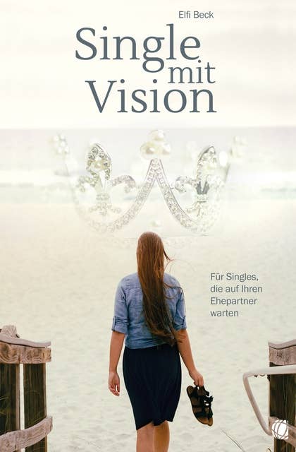 Single mit Vision: Für Singles, die auf ihren Ehepartner warten