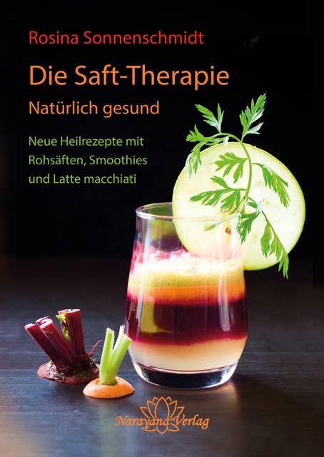 Die Saft-Therapie: Natürlich gesund Neue Heilrezepte mit Rohsäften, Smoothies und Latte macchiati