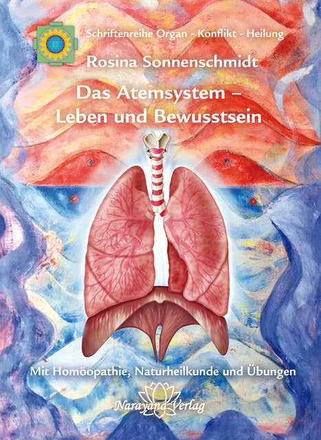 Das Atemsystem - Leben und Bewusstsein: Band 4: Schriftenreihe Organ - Konflikt - Heilung Mit Homöopathie, Naturheilkunde und Übungen