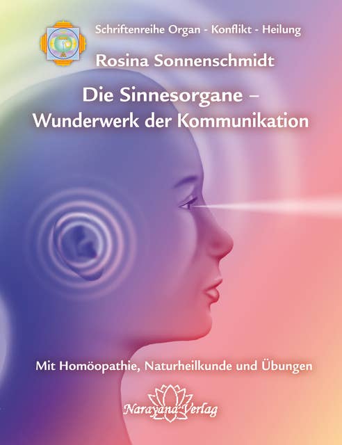 Sinnesorgane - Wunderwerk der Kommunikation: Band 10: Schriftenreihe Organ - Konflikt - Heilung Mit Homöopathie, Naturheilkunde und Übungen
