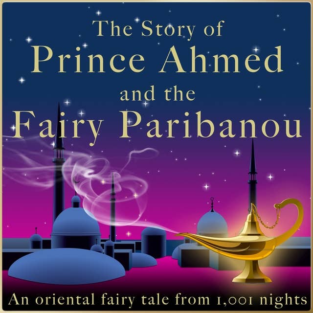 The story of Prince Ahmed and the fairy Paribanou: An oriental fairy tale from 1,001 nights