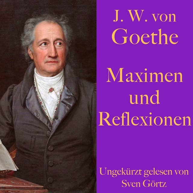 Johann Wolfgang von Goethe: Maximen und Reflexionen: Eine philosophische Spruchsammlung der Lebensweisheiten