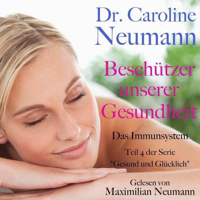 Dr. Caroline Neumann: Beschützer unserer Gesundheit. Das Immunsystem: Teil 4 der Serie "Gesund und glücklich"