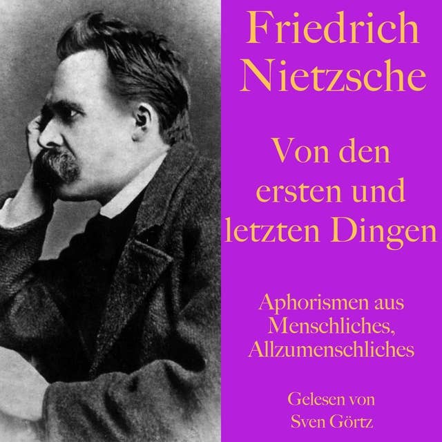 Friedrich Nietzsche: Von den ersten und letzten Dingen: Aphorismen aus: Menschliches, Allzumenschliches