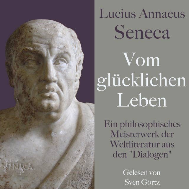 Lucius Annaeus Seneca: Vom glücklichen Leben – De vita beata: Ein philosophisches Meisterwerk der Weltliteratur aus den "Dialogen"