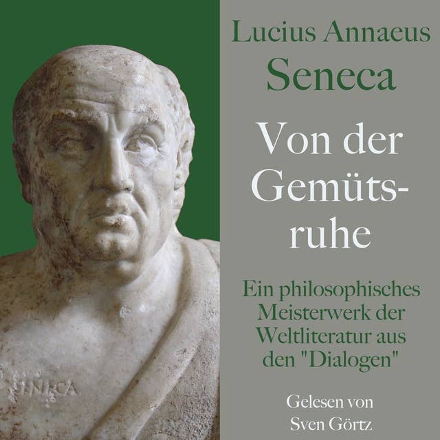 Lucius Annaeus Seneca: Von der Gemütsruhe – De tranquillitate animi: Ein philosophisches Meisterwerk der Weltliteratur aus den "Dialogen"