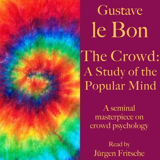Gustave le Bon: The Crowd – A Study of the Popular Mind: A seminal masterpiece on crowd psychology