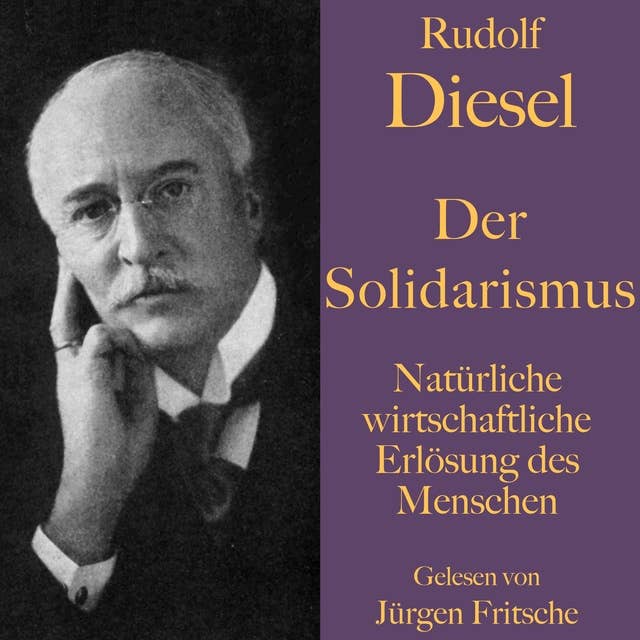 Rudolf Diesel: Der Solidarismus. Natürliche wirtschaftliche Erlösung des Menschen: Solidarische Wirtschaft und Volkskasse als Vorläufer von Crowdfunding und Grundeinkommen