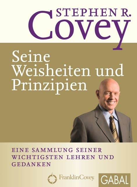 Stephen R. Covey - Seine Weisheiten und Prinzipien: Eine Sammlung seiner wichtigsten Lehren und Gedanken