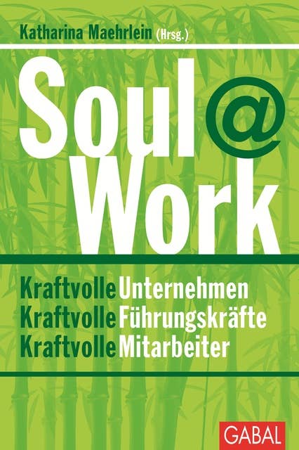 Soul@Work: Kraftvolle Unternehmen. Kraftvolle Führungskräfte. Kraftvolle Mitarbeiter