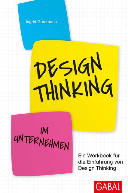 Design Thinking im Unternehmen: Ein Workbook für die Einführung von Design Thinking