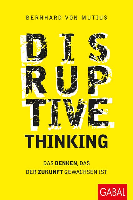 Disruptive Thinking: Das Denken, das der Zukunft gewachsen ist