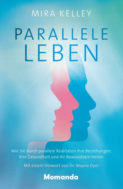Parallele Leben: Wie Sie durch parallele Realitäten Ihre Beziehungen, Ihre Gesundheit und Ihr Bewusstsein heilen