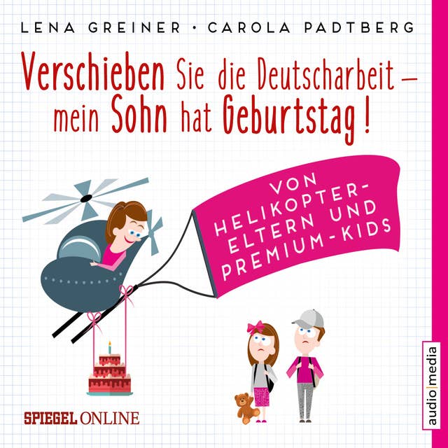 Verschieben Sie die Deutscharbeit, mein Sohn hat Geburtstag! Von Helikopter-Eltern und Premium-Kids by Lena Greiner