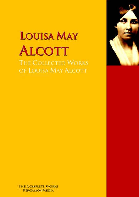 The Collected Works of Louisa May Alcott: The Complete Works PergamonMedia