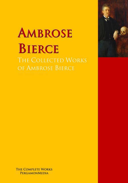 The Collected Works of Ambrose Bierce: The Complete Works PergamonMedia