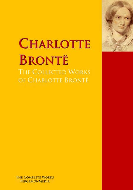 The Collected Works of Charlotte Brontë: The Complete Works PergamonMedia