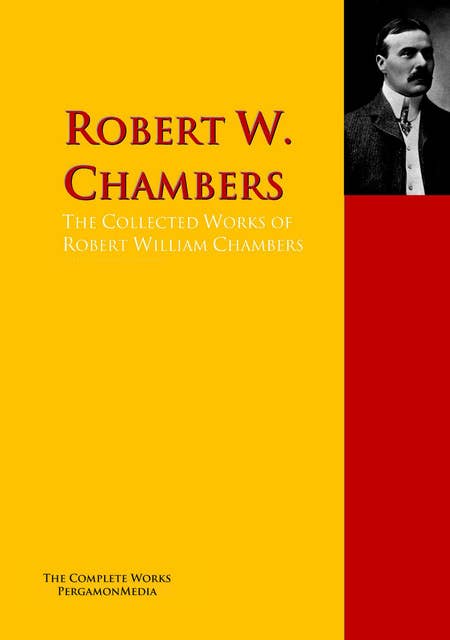 The Collected Works of Robert William Chambers: The Complete Works PergamonMedia