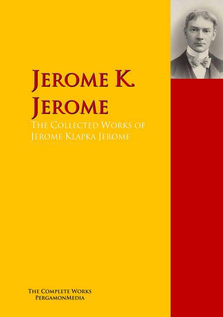 The Collected Works of Jerome Klapka Jerome: The Complete Works PergamonMedia