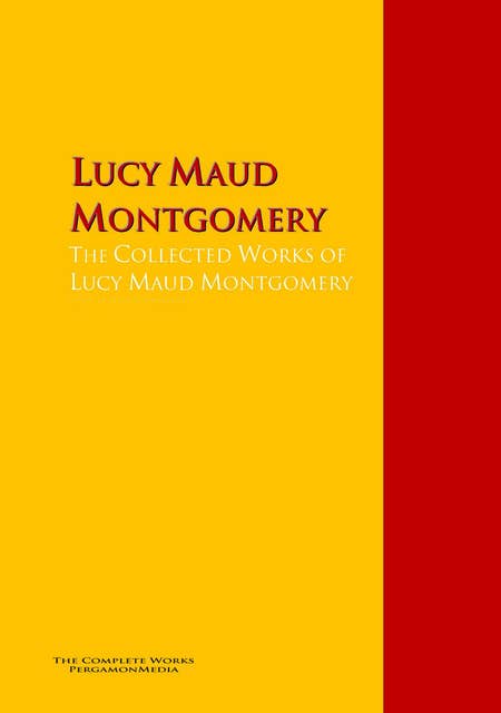 The Collected Works of Lucy Maud Montgomery: The Complete Works PergamonMedia