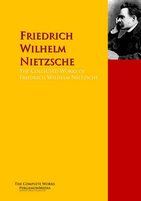 The Collected Works of Friedrich Wilhelm Nietzsche: The Complete Works PergamonMedia