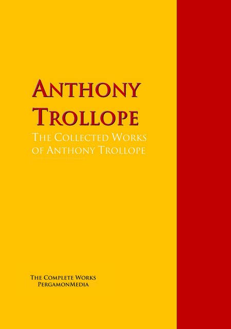 The Collected Works of Anthony Trollope: The Complete Works PergamonMedia