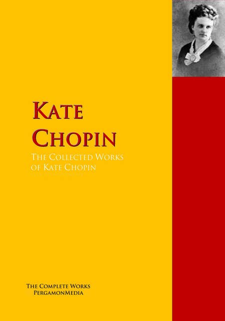 The Collected Works of Kate Chopin: The Complete Works PergamonMedia