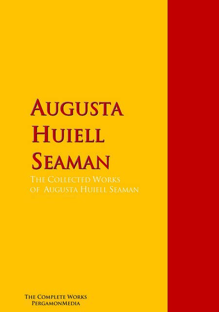 The Collected Works of Augusta Huiell Seaman: The Complete Works PergamonMedia