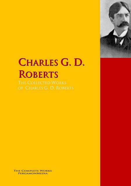 The Collected Works of Charles G. D. Roberts,: The Complete Works PergamonMedia