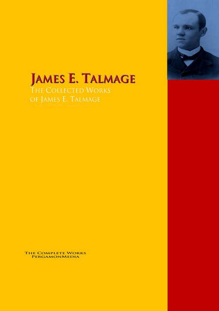 The Collected Works of James E. Talmage: The Complete Works PergamonMedia