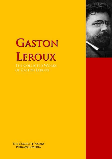 The Collected Works of Gaston Leroux: The Complete Works PergamonMedia