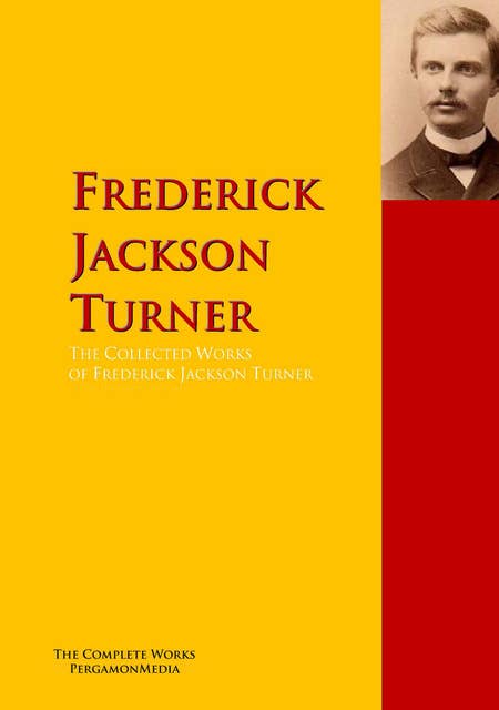 The Collected Works of Frederick Jackson Turner: The Complete Works PergamonMedia