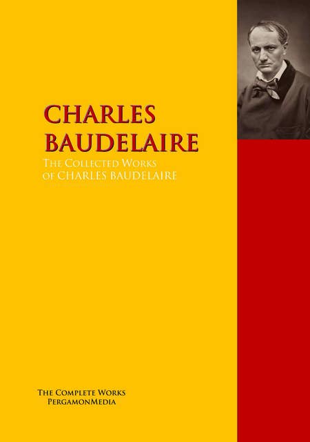 The Collected Works of CHARLES BAUDELAIRE: The Complete Works PergamonMedia