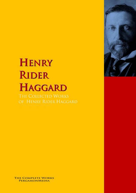 The Collected Works of Henry Rider Haggard: The Complete Works PergamonMedia