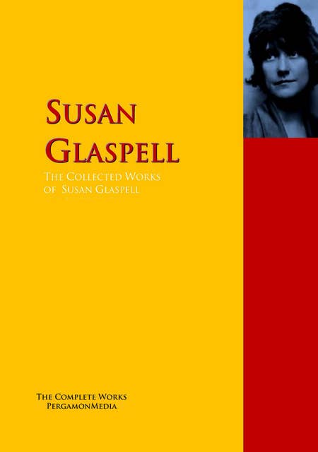 The Collected Works of Susan Glaspell: The Complete Works PergamonMedia
