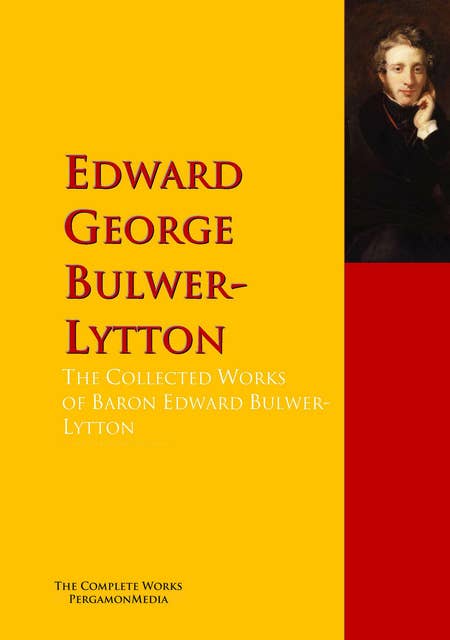 The Collected Works of Baron Edward Bulwer Lytton Lytton: The Complete Works PergamonMedia